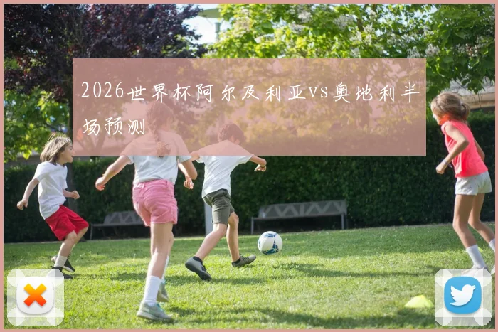 2026世界杯阿尔及利亚vs奥地利半场预测