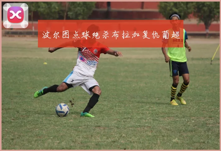 波尔图点球绝杀布拉加复仇葡超