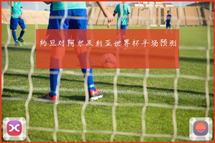 约旦对阿尔及利亚世界杯半场预测