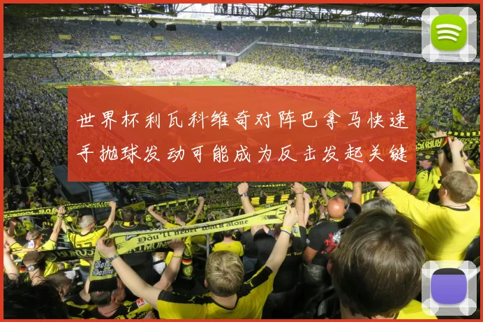 世界杯利瓦科维奇对阵巴拿马快速手抛球发动可能成为反击发起关键