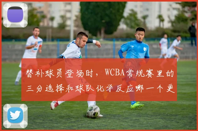 替补球员登场时，WCBA常规赛里的三分选择和球队化学反应哪一个更决定下限