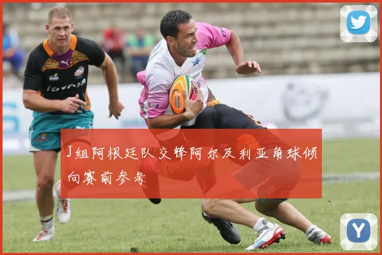 J组阿根廷队交锋阿尔及利亚角球倾向赛前参考