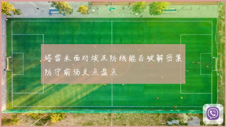 塔雷米面对埃及防线能否破解密集防守前场支点盘点