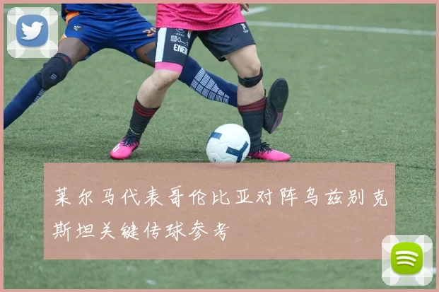 莱尔马代表哥伦比亚对阵乌兹别克斯坦关键传球参考