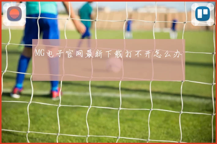 MG电子官网最新下载打不开怎么办