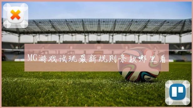 MG游戏试玩最新规则条款哪里看