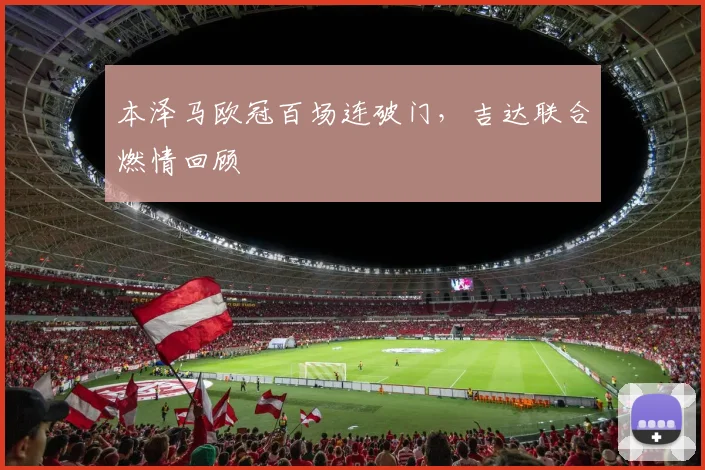 本泽马欧冠百场连破门，吉达联合燃情回顾
