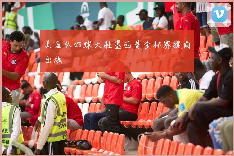 美国队四球大胜墨西哥金杯赛提前出线