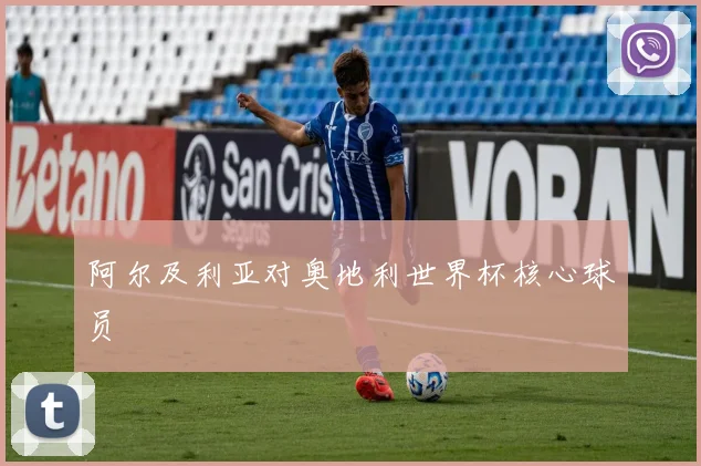 阿尔及利亚对奥地利世界杯核心球员