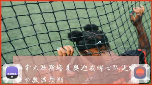 加拿大欧斯塔基奥迎战瑞士队进球机会数据预测