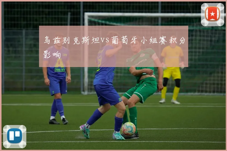 乌兹别克斯坦vs葡萄牙小组赛积分影响
