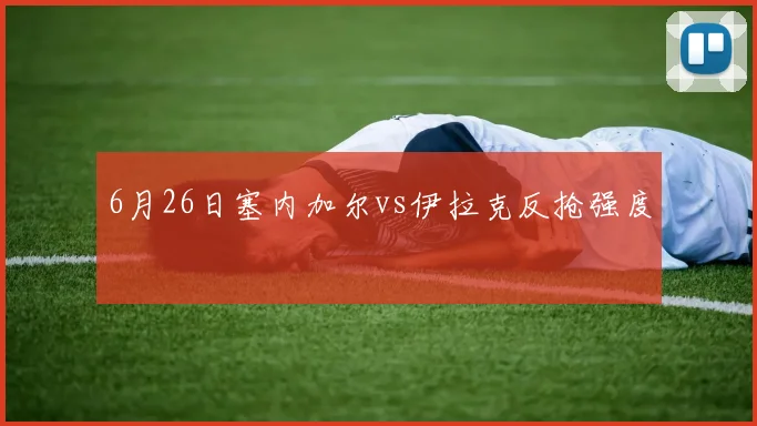 6月26日塞内加尔vs伊拉克反抢强度
