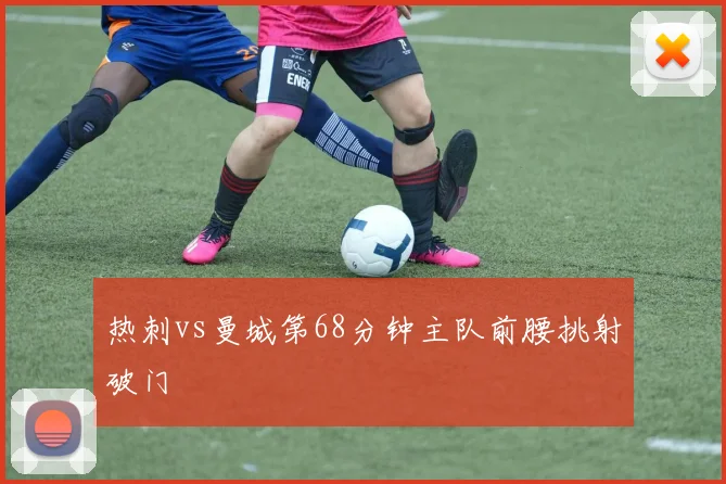 热刺vs曼城第68分钟主队前腰挑射破门