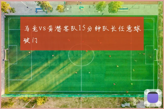 马竞vs黄潜客队15分钟队长任意球破门
