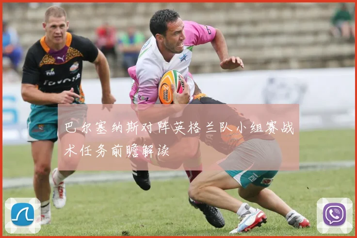 巴尔塞纳斯对阵英格兰队小组赛战术任务前瞻解读