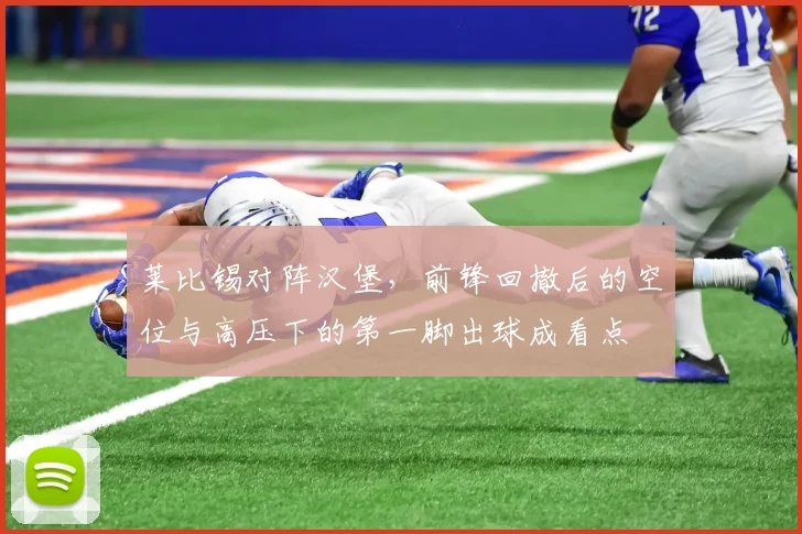 莱比锡对阵汉堡，前锋回撤后的空位与高压下的第一脚出球成看点