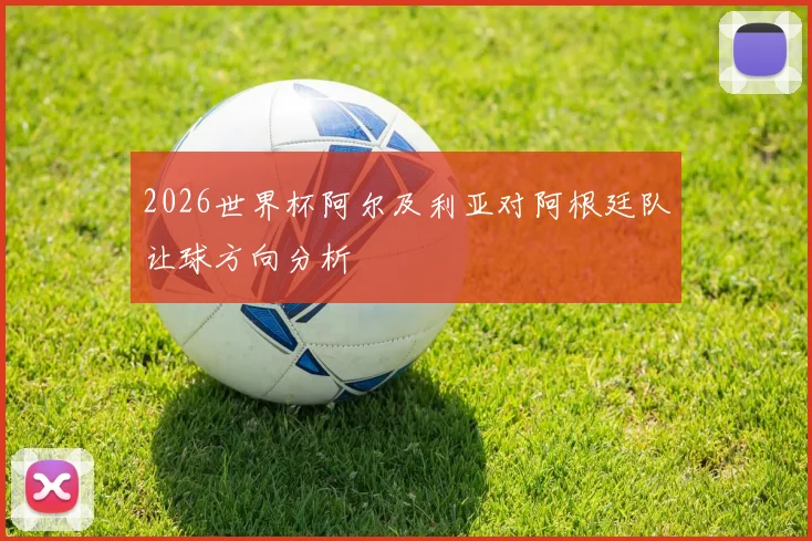 2026世界杯阿尔及利亚对阿根廷队让球方向分析