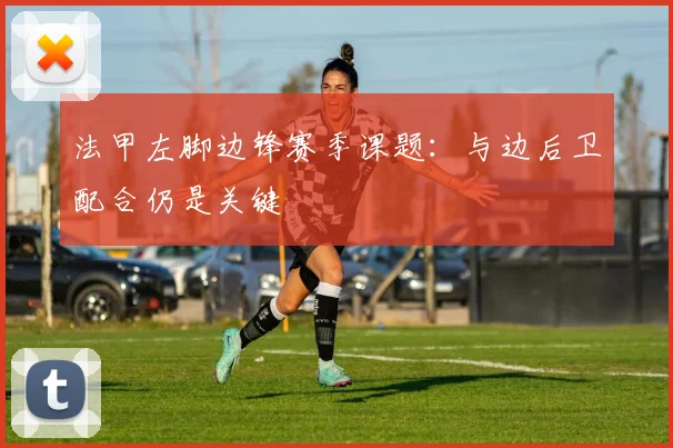 法甲左脚边锋赛季课题：与边后卫配合仍是关键
