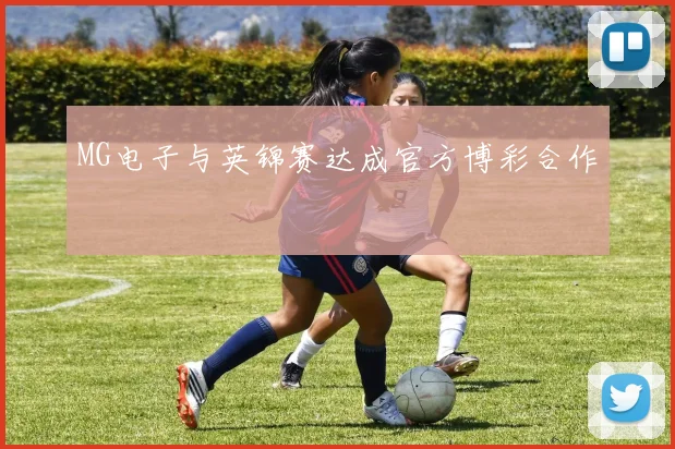 MG电子与英锦赛达成官方博彩合作